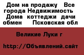 Дом на продажу - Все города Недвижимость » Дома, коттеджи, дачи обмен   . Псковская обл.,Великие Луки г.